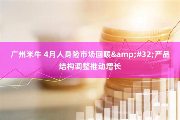 广州米牛 4月人身险市场回暖&#32;产品结构调整推动增长