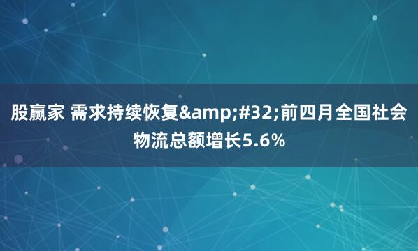 股赢家 需求持续恢复&#32;前四月全国社会物流总额增长5.6%