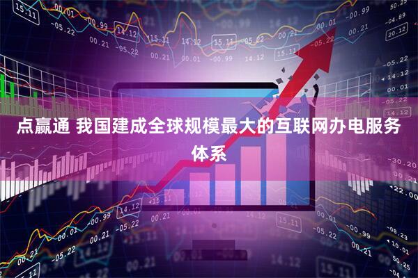 点赢通 我国建成全球规模最大的互联网办电服务体系
