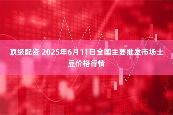 顶级配资 2025年6月11日全国主要批发市场土豆价格行情