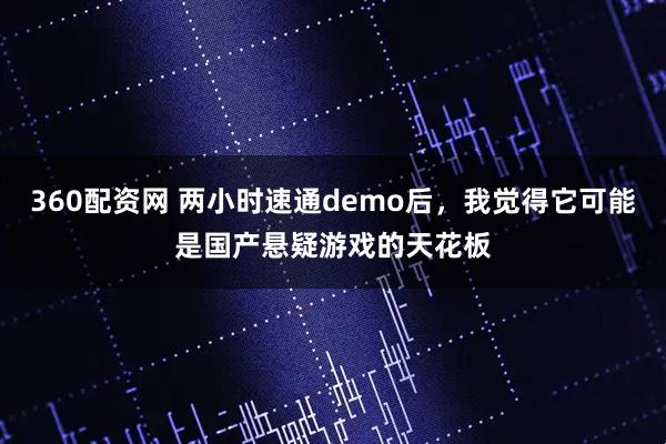 360配资网 两小时速通demo后，我觉得它可能是国产悬疑游戏的天花板