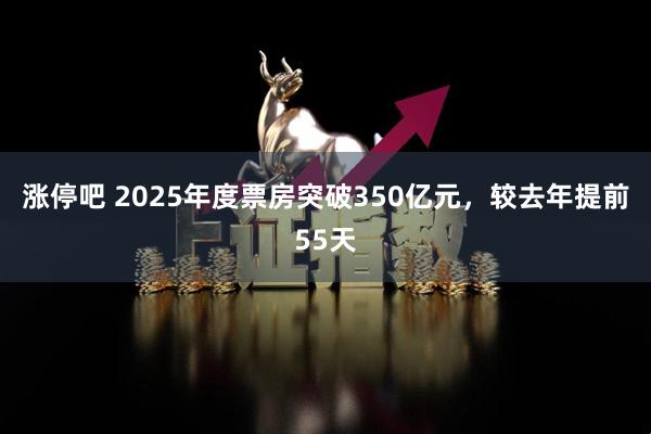 涨停吧 2025年度票房突破350亿元，较去年提前55天