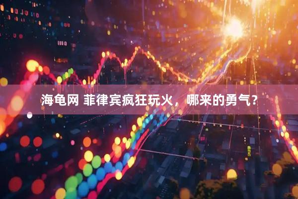 海龟网 菲律宾疯狂玩火，哪来的勇气？
