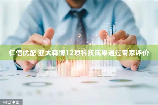 仁信优配 亚太森博12项科技成果通过专家评价