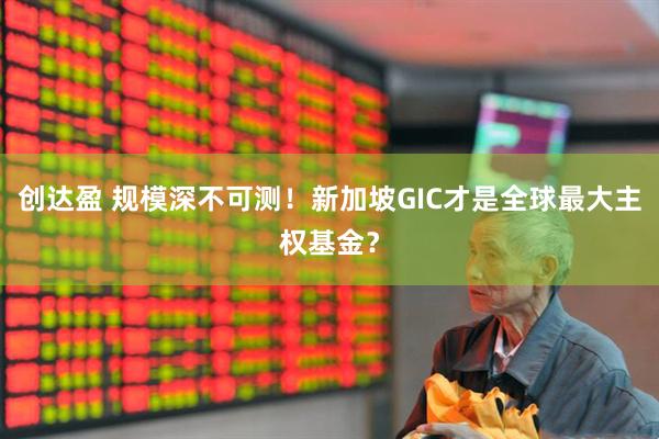创达盈 规模深不可测！新加坡GIC才是全球最大主权基金？