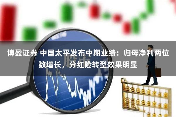 博盈证券 中国太平发布中期业绩：归母净利两位数增长，分红险转型效果明显