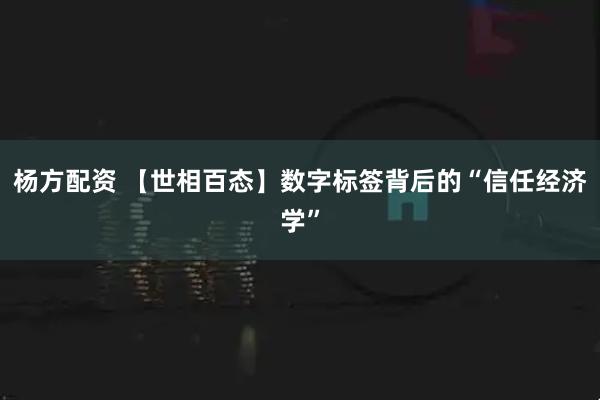 杨方配资 【世相百态】数字标签背后的“信任经济学”