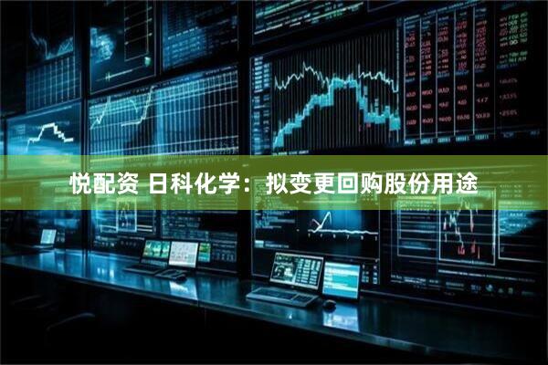 悦配资 日科化学：拟变更回购股份用途