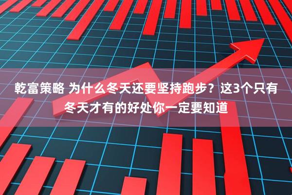 乾富策略 为什么冬天还要坚持跑步？这3个只有冬天才有的好处你一定要知道