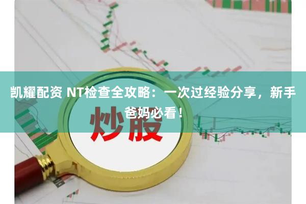 凯耀配资 NT检查全攻略：一次过经验分享，新手爸妈必看！